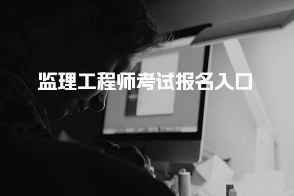 监理工程师考试报名入口详解及报名条件与资格 