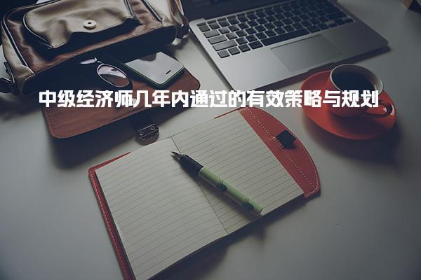 中級經濟師幾年內通過的有效策略與成績查詢時間安排