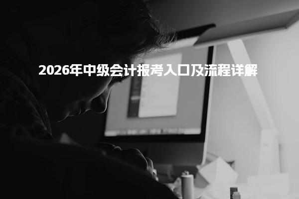2026年中級會計報考入口及中級會計報名注意事項