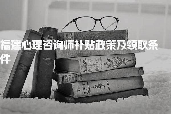 福建心理咨询师补贴政策与补贴标准