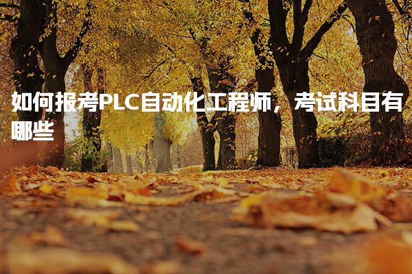 如何报考PLC自动化工程师 考试科目有哪些