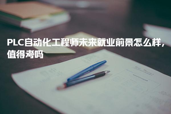 PLC自动化工程师未来就业前景怎么样 考试时间与科目安排
