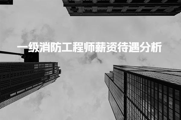 一级消防工程师薪资待遇分析 2025年成绩查询时间