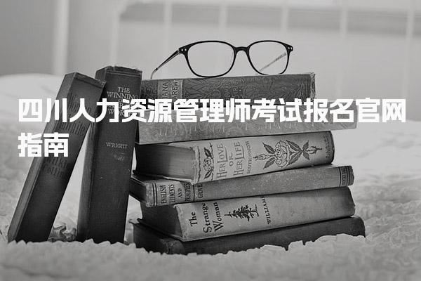 四川人力资源管理师考试报名官网指南