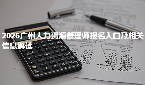 2026广州人力资源管理师报名入口及相关信息解读