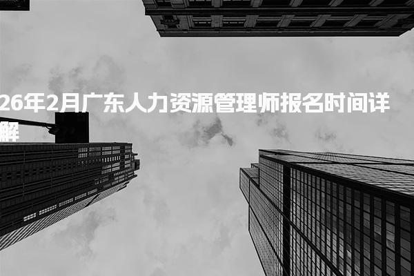 26年2月广东人力资源管理师报名时间详解