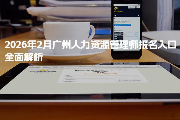 2026年2月广州人力资源管理师报名入口全面解析