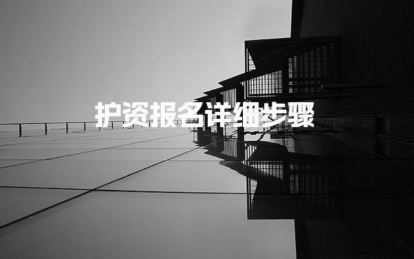 护资报名详细步骤（报名指南）报名入口官网及流程