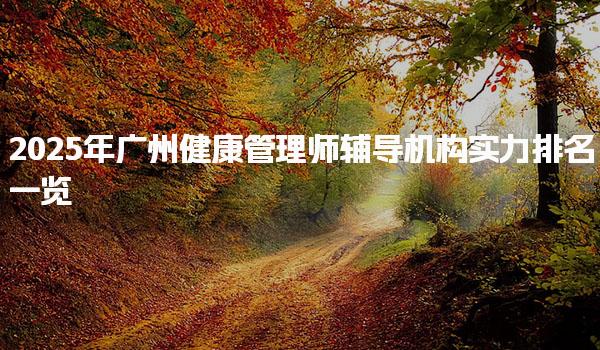 2025年广州健康管理师辅导机构实力排名一览