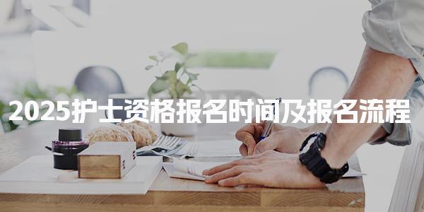 2025护士资格报名时间及报名流程 考试安排与附加信息