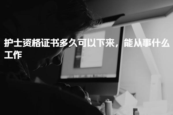 护士资格证书多久可以下来，能从事什么工作