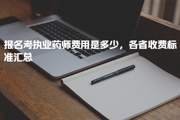报名考执业药师费用是多少 各省收费标准汇总