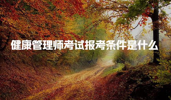 健康管理师考试报考条件是什么 个人怎么报名