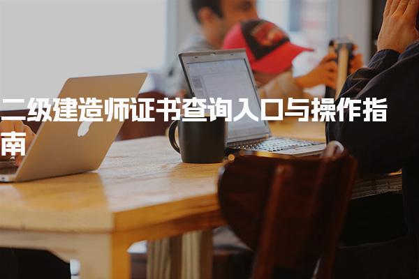 二级建造师证书查询入口与操作指南 常见问题与处理