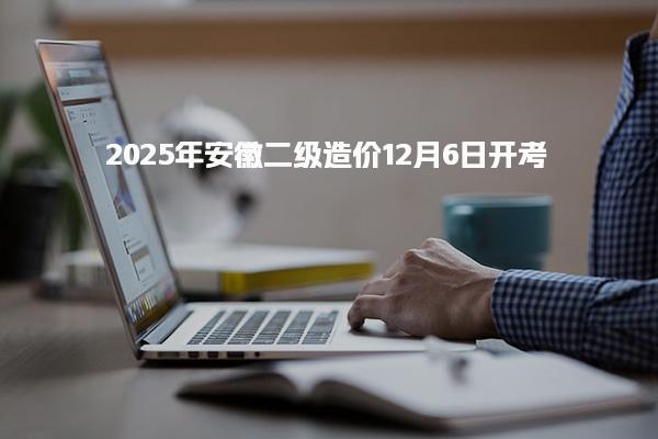 2025年安徽二级造价及考试应试须知