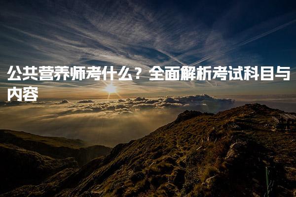 2025公共营养师考什么？考试科目与内容