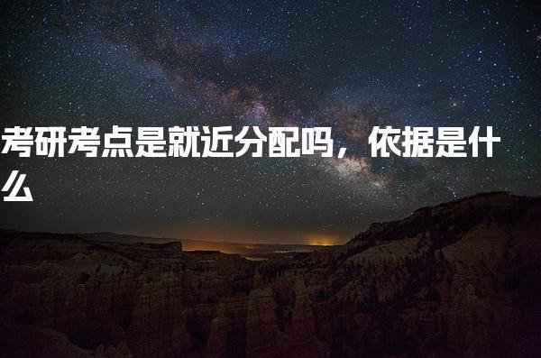 考研考点是就近分配吗，依据是什么