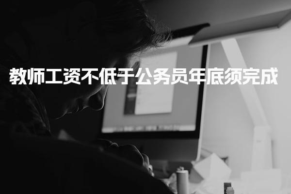 教师工资不低于公务员年底须完成 政策背景与法律依据