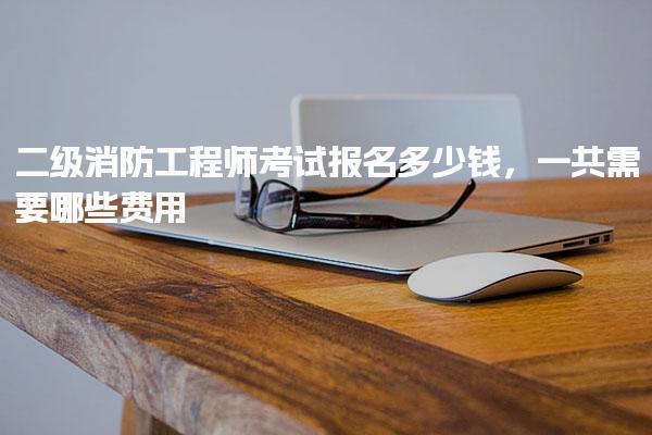 二级消防工程师考试报名多少钱 考试报名费用详解