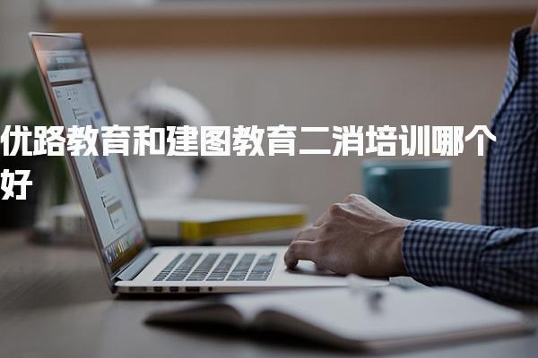 优路教育二消培训择机构，机构核心优势对比