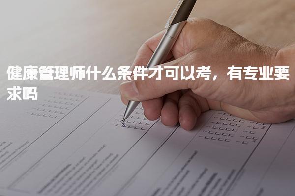 健康管理师什么条件才可以考，有专业要求吗