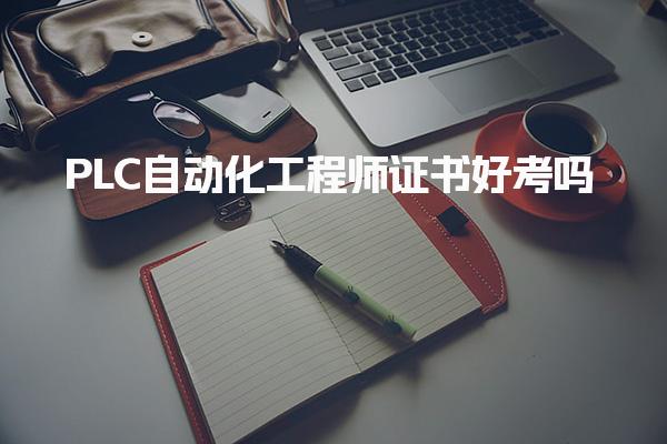 PLC自动化工程师证书好考吗，有什么用途