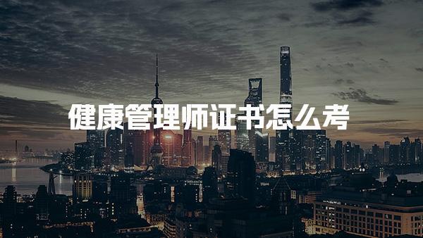 健康管理师证书怎么考，每年考试时间与安排