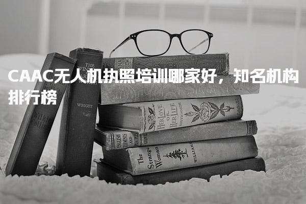 CAAC无人机执照培训哪家好 知名培训机构介绍