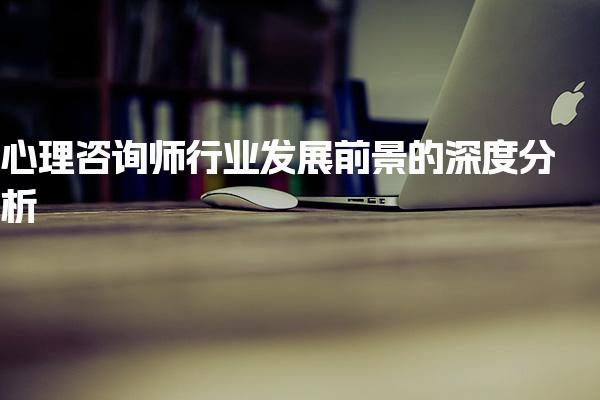 心理咨询师行业发展前景与薪资待遇深度分析