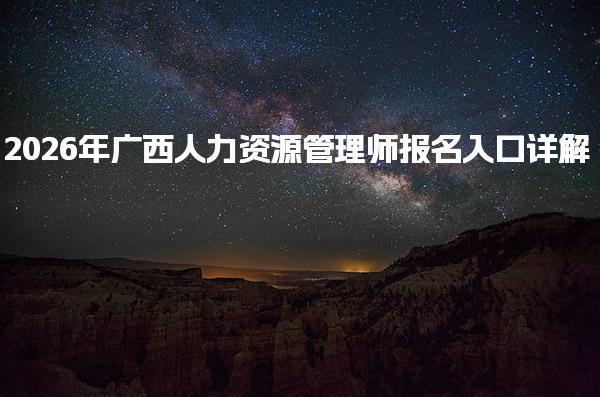 2026年广西人力资源管理师报名入口 报名费用与缴纳方式