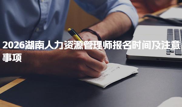 2026湖南人力资源管理师报名时间及报名条件与资格
