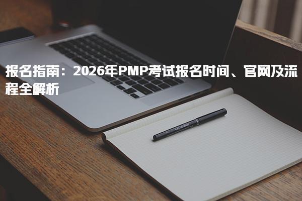 2026年PMP考试报名时间、官网及流程全解析报名指南