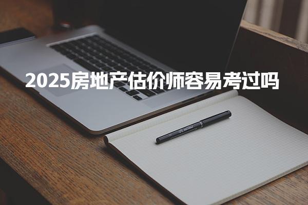 2025房地产估价师容易考过吗，通过率高与考试难度高