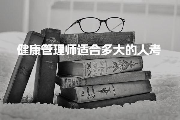 健康管理师适合多大的人考，40岁考健康管理师有用吗