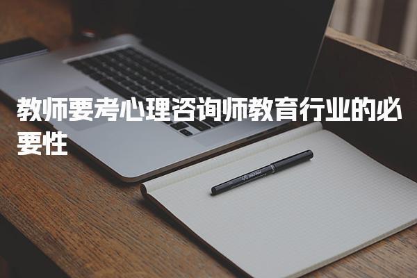 教师要考心理咨询师吗？心理健康教育的重要性