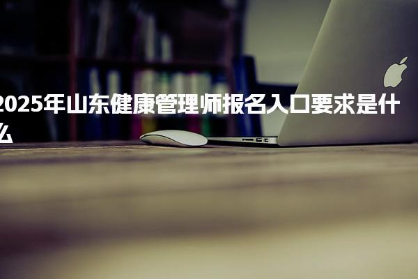 2025年山东健康管理师报名入口 报名入口与方式
