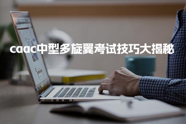 caac中型多旋翼考试技巧大揭秘