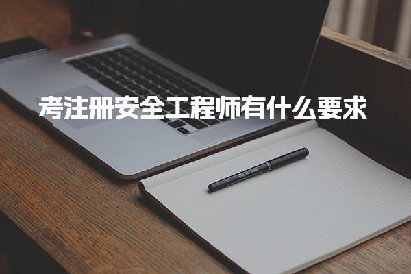 考注册安全工程师有什么要求 最新报考条件一览