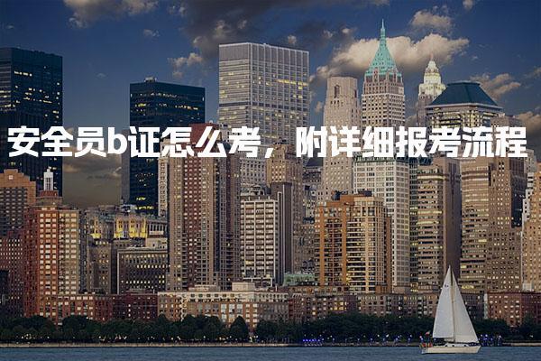 安全员b证怎么考 报名与考试流程