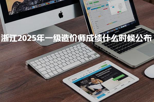 浙江2025年一级造价师成绩什么时候公布