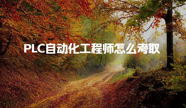 PLC自动化工程师怎么考取，需要准备哪些资料