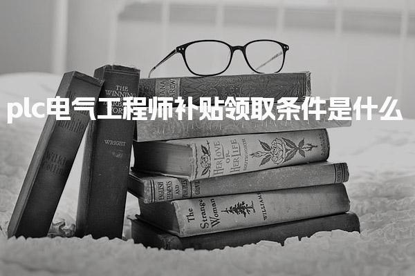 plc电气工程师补贴领取条件是什么，怎么申请