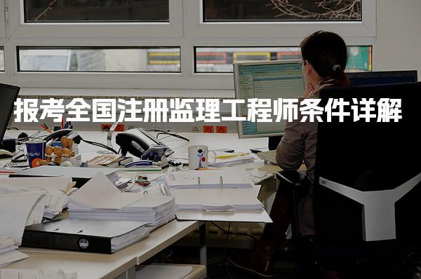报考全国注册监理工程师条件 报名时间与注意事项