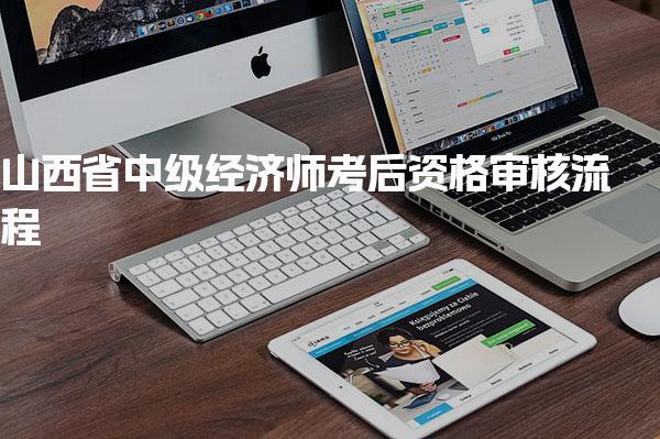山西省中级经济师考后资格审核流程与注意事项