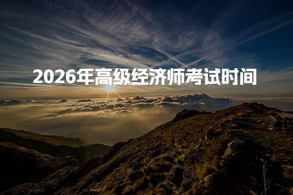 2026年高级经济师考试时间及考试科目与题型