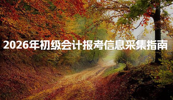 2026年初级会计报考信息采集与报名流程与要求