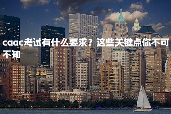 caac考试有什么要求？这些关键点你不可不知
