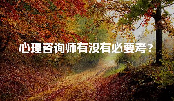 心理咨询师有没有必要考？心理咨询师的职业价值与前景