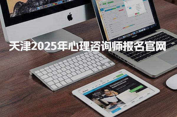 天津2025年心理咨询师报名官网 报名方式详解