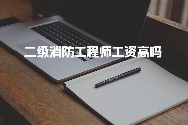 二级消防工程师工资高吗，薪资状况怎么样 就业前景广阔